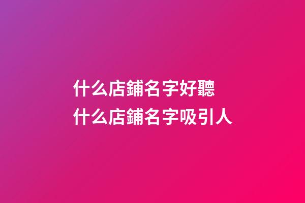 什么店鋪名字好聽 什么店鋪名字吸引人-第1張-店鋪起名-玄機派